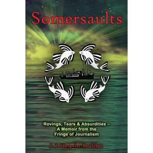 Somersaults: Rovings, Tears & Absurdities - A Memoir from the Fringe of Journalism