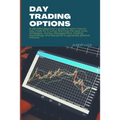 Day Trading Options: A detailed beginners guide to learn how to day trade for a living, learning the best tools, strategies, money manageme