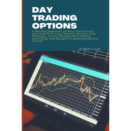 Day Trading Options: A detailed beginners guide to learn how to day trade for a living, learning the best tools, strategies, money manageme