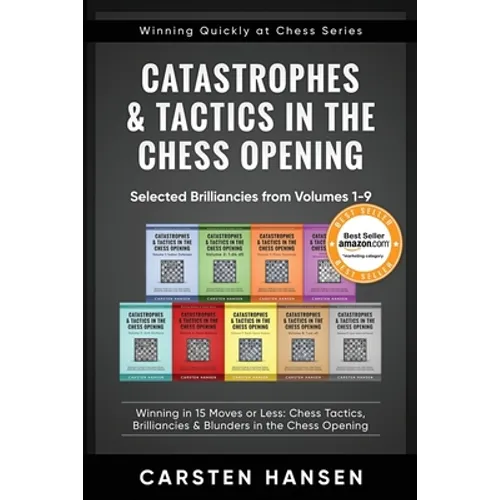 Catastrophes & Tactics in the Chess Opening - Selected Brilliancies from Volumes 1-9: Winning in 15 Moves or Less: Chess Tactics, Brilliancies & Blund
