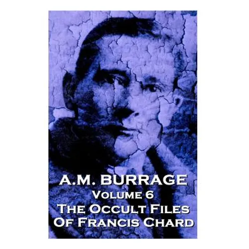 A.M. Burrage - The Occult Files Of Francis Chard: Classics From The Master Of Horror