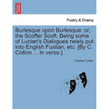 Burlesque Upon Burlesque: Or, the Scoffer Scoft. Being Some of Lucian's Dialogues Newly Put Into English Fustian, Etc. [By C. Cotton ... in Verse.]