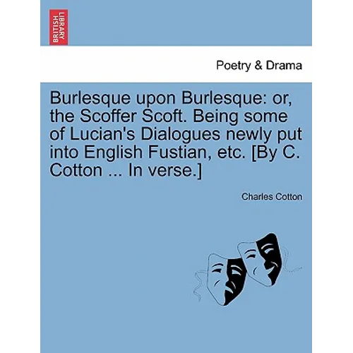 Burlesque Upon Burlesque: Or, the Scoffer Scoft. Being Some of Lucian's Dialogues Newly Put Into English Fustian, Etc. [By C. Cotton ... in Verse.]