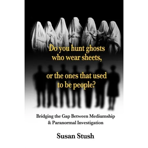 Do you hunt ghosts wearing sheets, or the ones that used to be people?: Bridging the Gap Between Mediumship & Paranormal Investigation