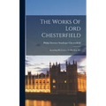 The Works Of Lord Chesterfield: Including His Letters To His Son, &c