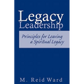 Legacy Leadership: Principles For Leaving a Spiritual Legacy