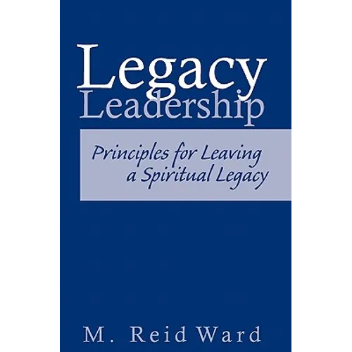 Legacy Leadership: Principles For Leaving a Spiritual Legacy