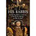 Henry VIII and His Rabbis: How the King Relied on Jewish Law to End His First Marriage - And Why He Failed