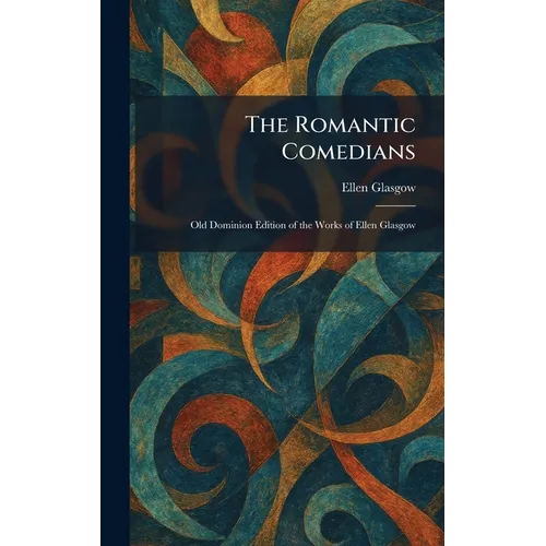 The Romantic Comedians: Old Dominion Edition of the Works of Ellen Glasgow