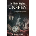 In Plain Sight, Unseen: A Collection of Victorian-era Horror Stories
