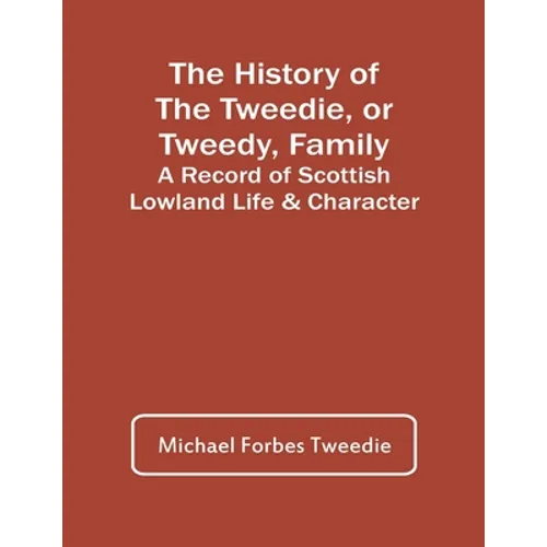 The History Of The Tweedie, Or Tweedy, Family; A Record Of Scottish Lowland Life & Character