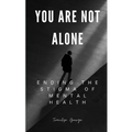 You Are Not Alone: Ending the Stigma of Mental Health