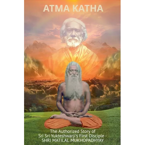 Atma Katha - The Authorized Story of Sriyukteswarji's First Disciple (Shri Matital Mukhopadhyay)
