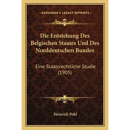 Die Entstehung Des Belgischen Staates Und Des Norddeutschen Bundes: Eine Staatsrechtliche Studie (1905)