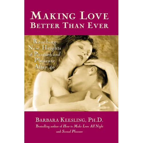 Making Love Better Than Ever: Reaching New Heights of Passion and Pleasure After 40