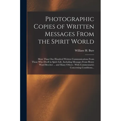 Photographic Copies of Written Messages From the Spirit World: More Than One Hundred Written Communications From Those Who Dwell in Spirit Life, Inclu
