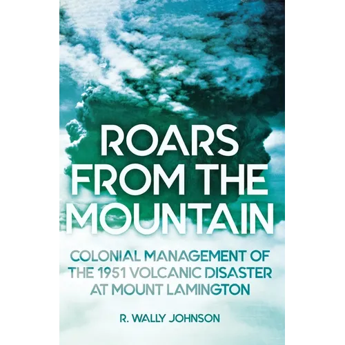 Roars from the Mountain: Colonial Management of the 1951 Volcanic Disaster at Mount Lamington