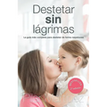 Destetar sin Lagrimas: La Guia Mas Completa para Destetar de Forma Respetuosa
