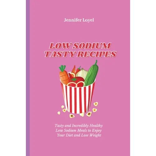 Low Sodium Tasty Recipes: Tasty and Incredibly Healthy Low Sodium Meals to Enjoy Your Diet and Lose Weight