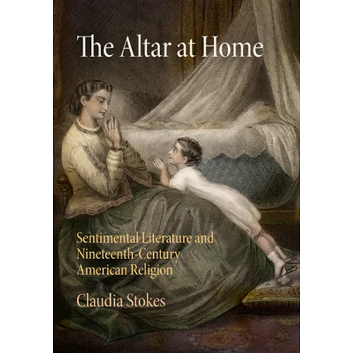 The Altar at Home: Sentimental Literature and Nineteenth-Century American Religion