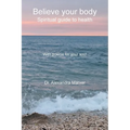 Believe your body: Spiritual guide to health With poems for your soul