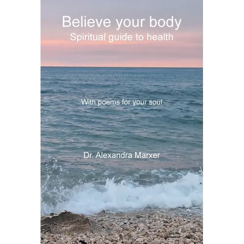 Believe your body: Spiritual guide to health With poems for your soul