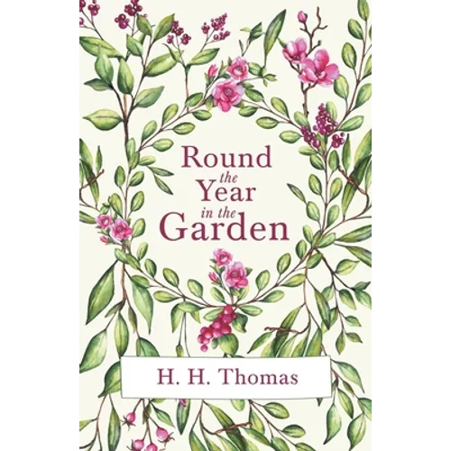 Round the Year in the Garden: A Descriptive Guide to the Flowers of the Four Seasons, and to the Work of Each Month in the Flower, Fruit and Kitchen