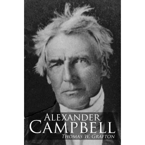 Alexander Campbell: Leader of the Great Reformation of the Nineteenth Century