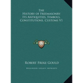The History of Freemasonry Its Antiquities, Symbols, Constitutions, Customs V1