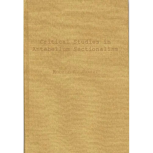 Critical Studies in Antebellum Sectionalism: Essays in American Political and Economic History