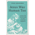 Jesus Was Human Too: Seeing the Son of God in Life's Everyday Moments