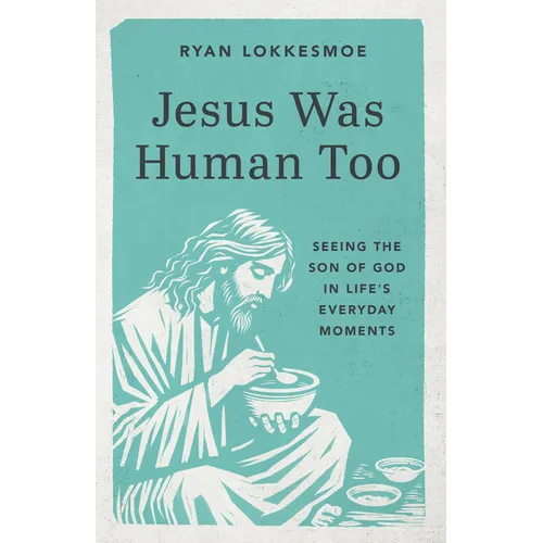 Jesus Was Human Too: Seeing the Son of God in Life's Everyday Moments
