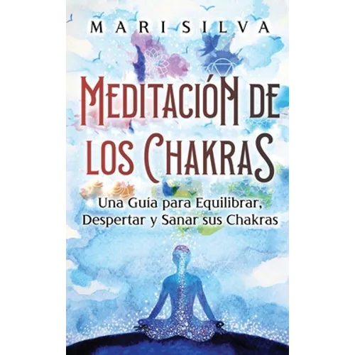 Meditación de los Chakras: Una guía para equilibrar, despertar y sanar sus chakras