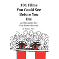 101 Movies You Could See Before You Die: A Film Guide For The Disenchanted