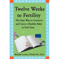Twelve Weeks to Fertility: The Easy Way to Conceive and Carry a Healthy Baby to Full Term