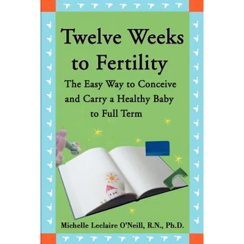 Twelve Weeks to Fertility: The Easy Way to Conceive and Carry a Healthy Baby to Full Term