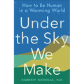 Under the Sky We Make: How to Be Human in a Warming World