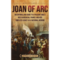 Joan of Arc: An Enthralling Guide to a Peasant Girl's Rise in Medieval France and Her Timeless Legacy as a National Heroine
