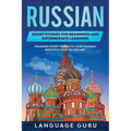 Russian Short Stories for Beginners and Intermediate Learners: Engaging Short Stories to Learn Russian and Build Your Vocabulary