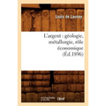 L'Argent: Géologie, Métallurgie, Rôle Économique (Éd.1896)