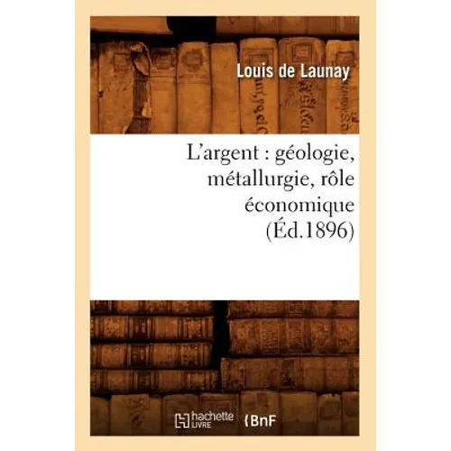 L'Argent: Géologie, Métallurgie, Rôle Économique (Éd.1896)