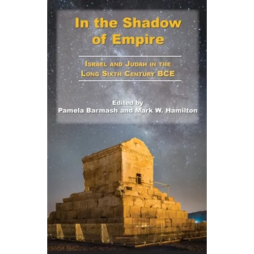 In the Shadow of Empire: Israel and Judah in the Long Sixth Century BCE