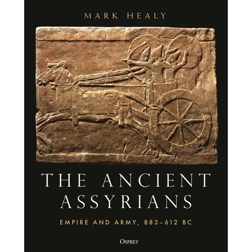 The Ancient Assyrians: Empire and Army, 883-612 BC