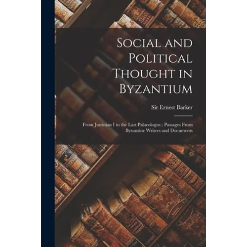 Social and Political Thought in Byzantium: From Justinian I to the Last Palaeologus; Passages From Byzantine Writers and Documents