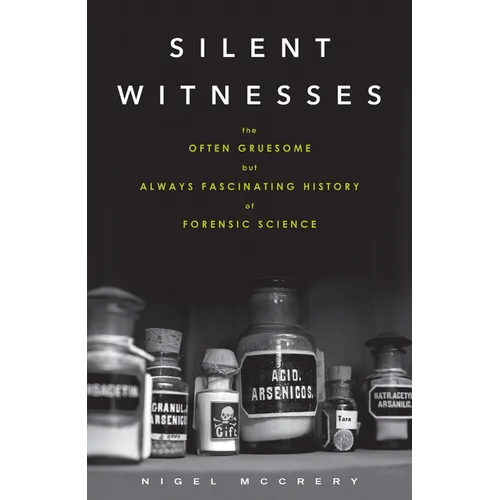 Silent Witnesses: The Often Gruesome But Always Fascinating History of Forensic Science