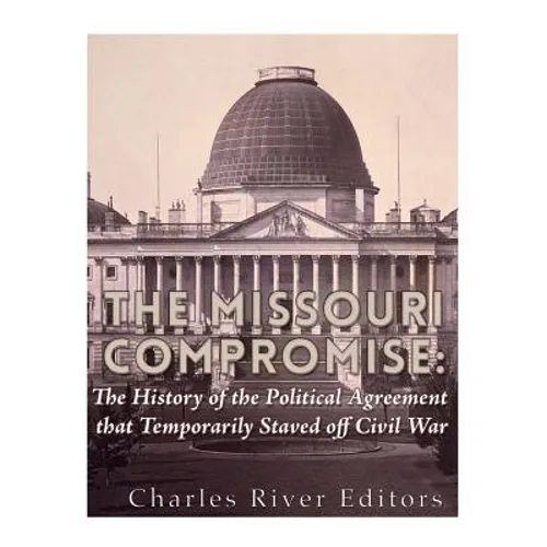 The Missouri Compromise: The History of the Political Agreement that Temporarily Staved Off Civil War