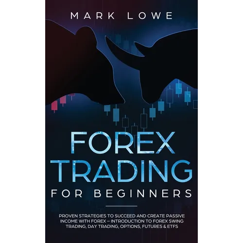 Forex Trading for Beginners: Proven Strategies to Succeed and Create Passive Income with Forex - Introduction to Forex Swing Trading, Day Trading, Opt