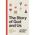 The Story of God and Us: Finding Our Place and Purpose in God's Plan for the World