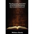 The Association Oath Rolls of the British Plantations [New York, Virginia, Etc.] A.D. 1696: Being a Contribution to Political History