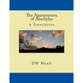 The Agamemnon of Aeschylus: A Translation by DW Myatt